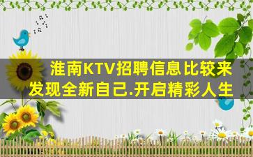 淮南KTV招聘信息比较来发现全新自己.开启精彩人生
